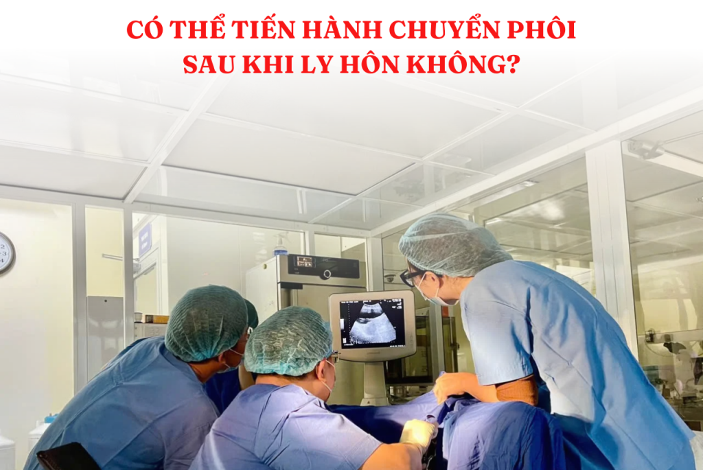 Có thể chuyển phôi sau khi ly hôn không?